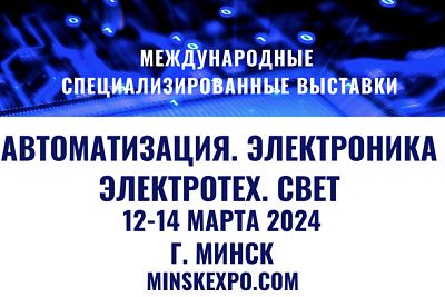 Выставки АВТОМАТИЗАЦИЯ. ЭЛЕКТРОНИКА и ЭЛЕКТРОТЕХ. СВЕТ пройдут в Минске 12 – 14 марта 2024 года